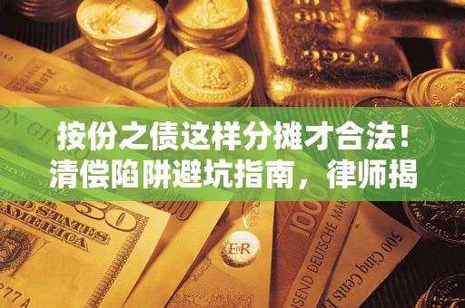 武汉按份之债这样分摊才合法！清偿陷阱避坑指南，律师揭秘关键条款