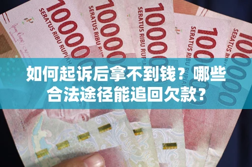 武汉如何起诉后拿不到钱？哪些合法途径能追回欠款？