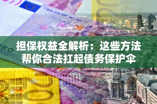 武汉担保权益全解析：这些方法帮你合法扛起债务保护伞
