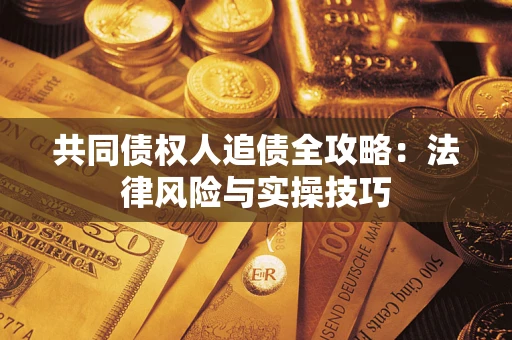 武汉共同债权人追债全攻略：法律风险与实操技巧