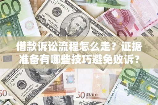 武汉借款诉讼流程怎么走？证据准备有哪些技巧避免败诉？