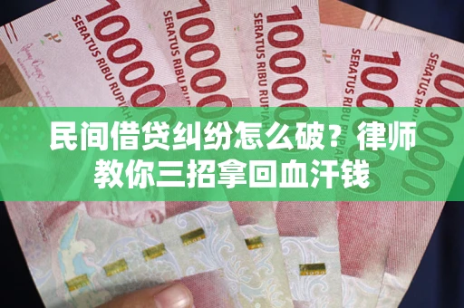 武汉民间借贷纠纷怎么破？律师教你三招拿回血汗钱