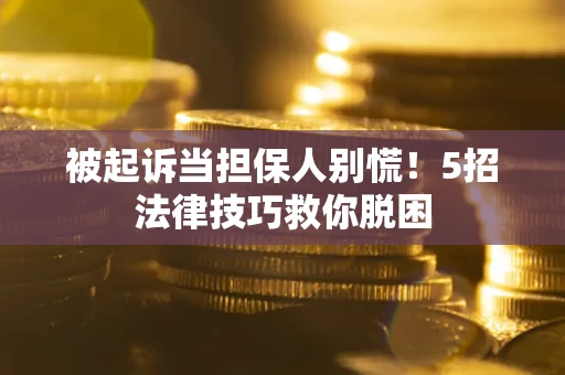 武汉被起诉当担保人别慌！5招法律技巧救你脱困