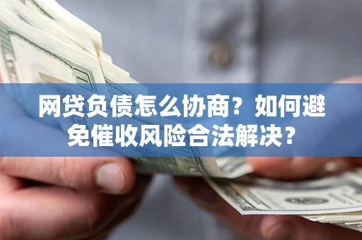 武汉网贷负债怎么协商？如何避免催收风险合法解决？