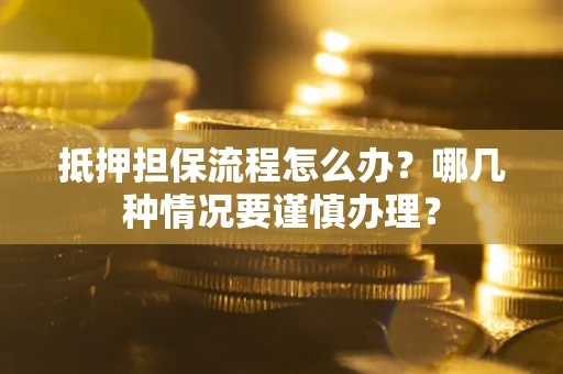 武汉抵押担保流程怎么办？哪几种情况要谨慎办理？