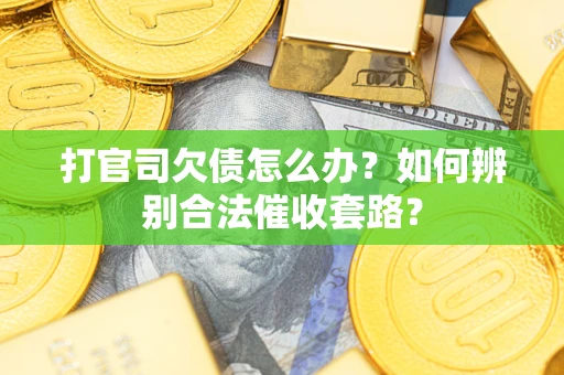 武汉打官司欠债怎么办？如何辨别合法催收套路？
