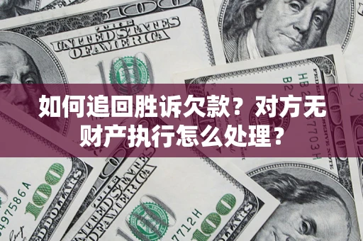 武汉如何追回胜诉欠款？对方无财产执行怎么处理？