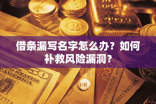 武汉借条漏写名字怎么办？如何补救风险漏洞？