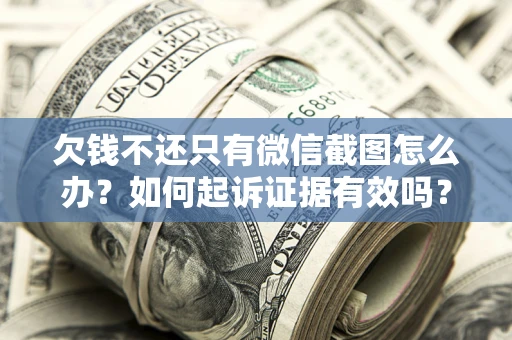 武汉欠钱不还只有微信截图怎么办？如何起诉证据有效吗？