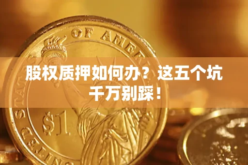 武汉股权质押如何办？这五个坑千万别踩！