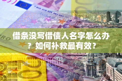 武汉借条没写借债人名字怎么办？如何补救最有效？
