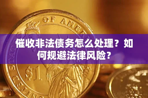 武汉催收非法债务怎么处理？如何规避法律风险？