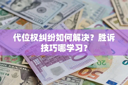 武汉代位权纠纷如何解决？胜诉技巧哪学习？