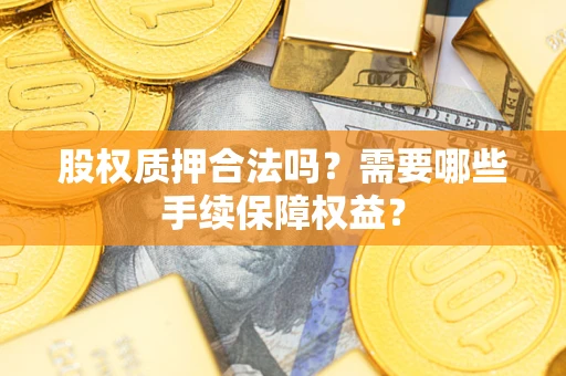 武汉股权质押合法吗？需要哪些手续保障权益？
