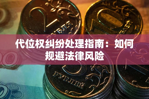 武汉代位权纠纷处理指南:如何规避法律风险 武汉代位权纠纷处理指南:如何规避法律风险
