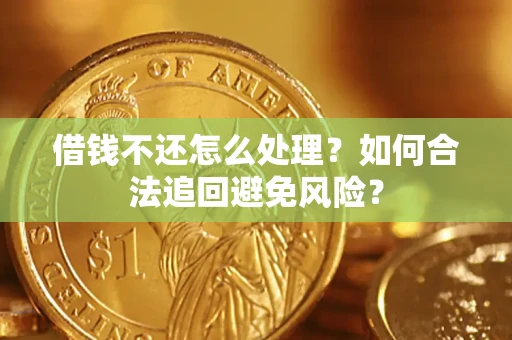 武汉借钱不还怎么处理？如何合法追回避免风险？