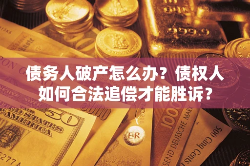 武汉债务人破产怎么办？债权人如何合法追偿才能胜诉？