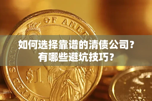 武汉如何选择靠谱的清债公司？有哪些避坑技巧？
