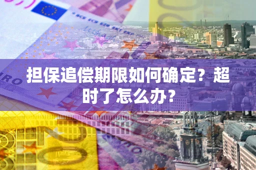 武汉担保追偿期限如何确定？超时了怎么办？