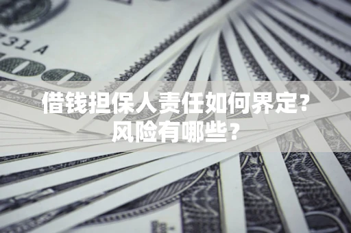 武汉借钱担保人责任如何界定?风险有哪些? 武汉借钱担保人责任如何界定?风险有哪些?