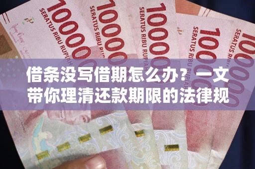 武汉借条没写借期怎么办？一文带你理清还款期限的法律规则