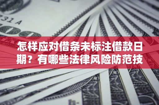 武汉怎样应对借条未标注借款日期？有哪些法律风险防范技巧？