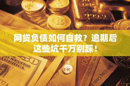 武汉网贷负债如何自救？逾期后这些坑千万别踩！