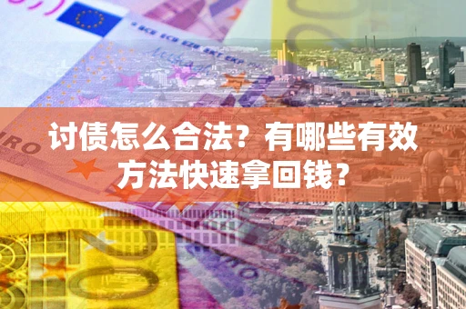 武汉讨债怎么合法？有哪些有效方法快速拿回钱？