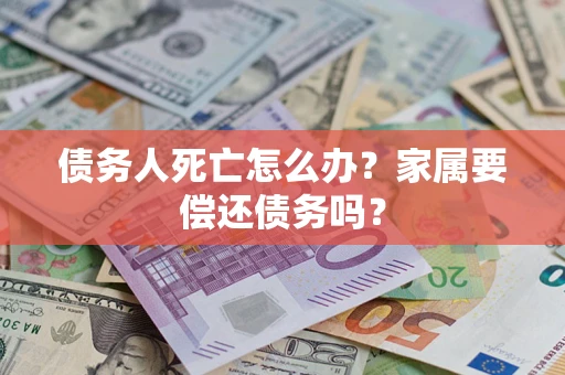 武汉债务人死亡怎么办？家属要偿还债务吗？