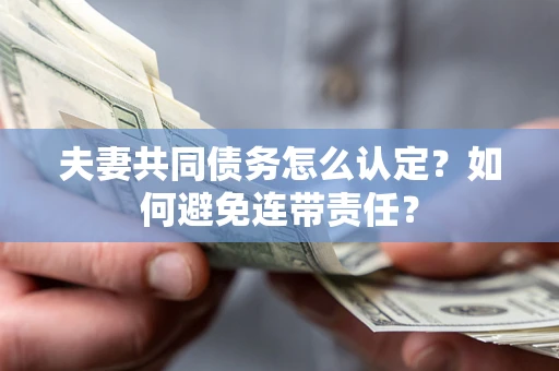 武汉夫妻共同债务怎么认定？如何避免连带责任？