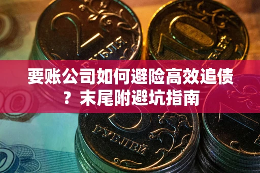 武汉要账公司如何避险高效追债？末尾附避坑指南
