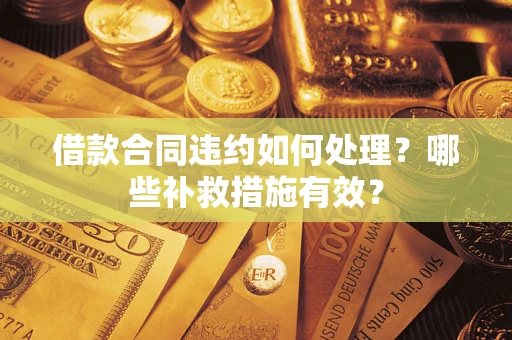 武汉借款合同违约如何处理？哪些补救措施有效？