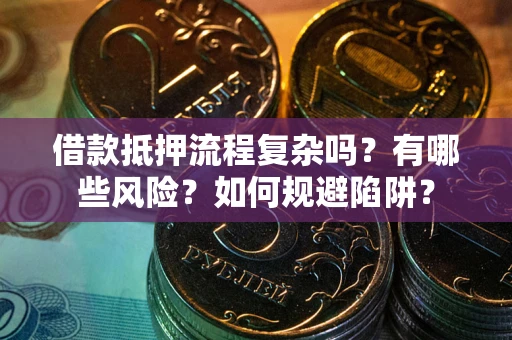 武汉借款抵押流程复杂吗？有哪些风险？如何规避陷阱？