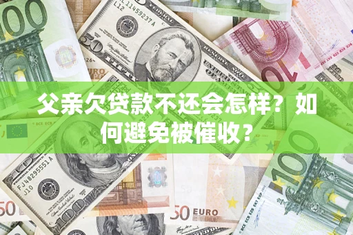 武汉父亲欠贷款不还会怎样？如何避免被催收？