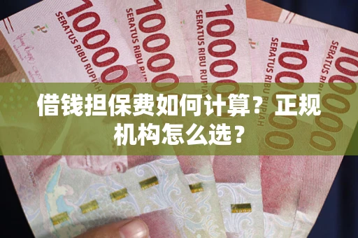 武汉借钱担保费如何计算？正规机构怎么选？