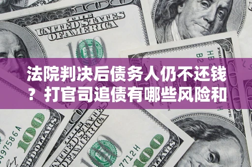 武汉法院判决后债务人仍不还钱？打官司追债有哪些风险和技巧？