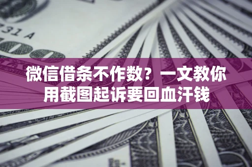 武汉微信借条不作数？一文教你用截图起诉要回血汗钱