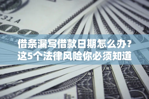 武汉借条漏写借款日期怎么办？这5个法律风险你必须知道