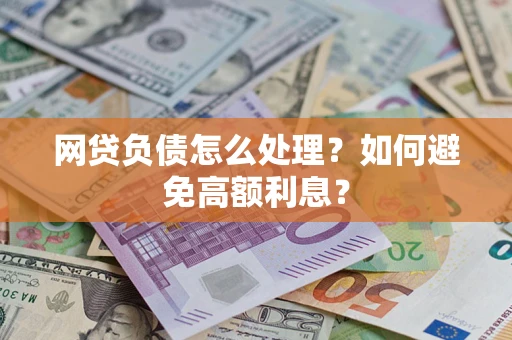 武汉网贷负债怎么处理？如何避免高额利息？