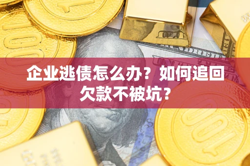 武汉企业逃债怎么办？如何追回欠款不被坑？