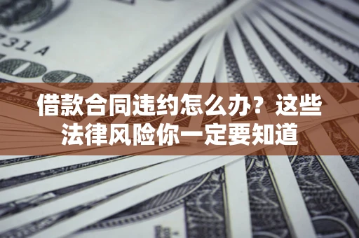 武汉借款合同违约怎么办？这些法律风险你一定要知道