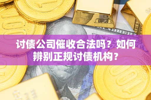 武汉讨债公司催收合法吗？如何辨别正规讨债机构？