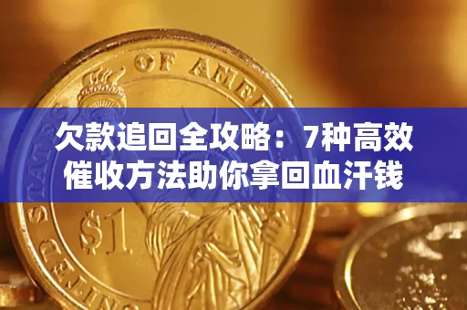 武汉欠款追回全攻略：7种高效催收方法助你拿回血汗钱
