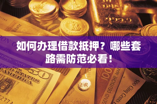 武汉如何办理借款抵押？哪些套路需防范必看！