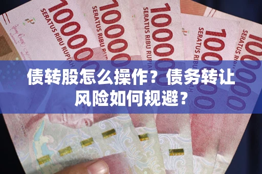 武汉债转股怎么操作？债务转让风险如何规避？