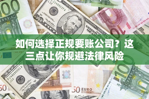 武汉如何选择正规要账公司？这三点让你规避法律风险