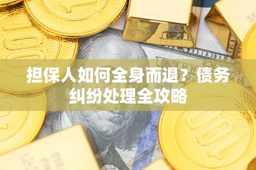 武汉担保人如何全身而退？债务纠纷处理全攻略