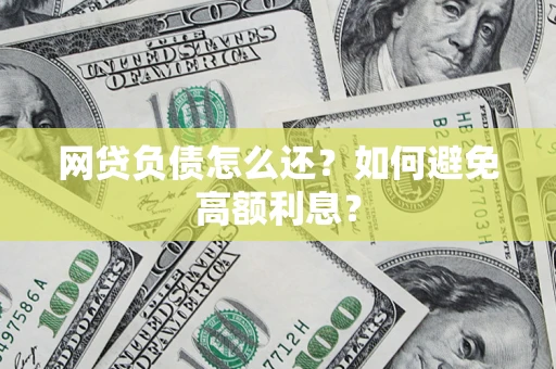 武汉网贷负债怎么还？如何避免高额利息？