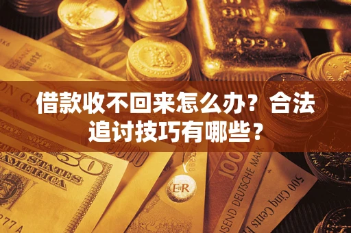武汉借款收不回来怎么办？合法追讨技巧有哪些？