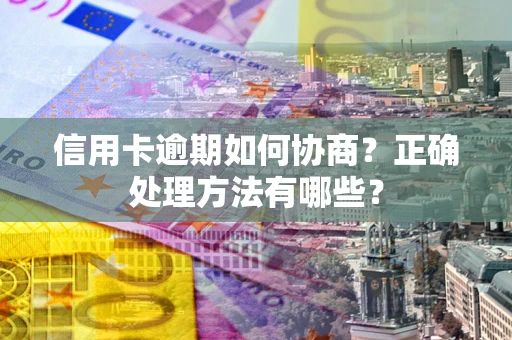 武汉信用卡逾期如何协商？正确处理方法有哪些？